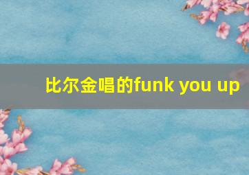 比尔金唱的funk you up